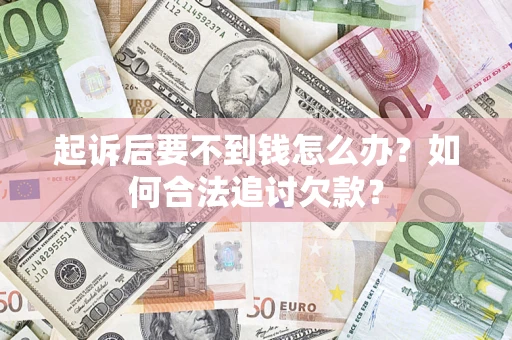 武汉起诉后要不到钱怎么办？如何合法追讨欠款？