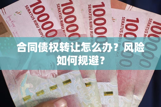 武汉合同债权转让怎么办？风险如何规避？