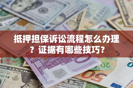 武汉抵押担保诉讼流程怎么办理？证据有哪些技巧？