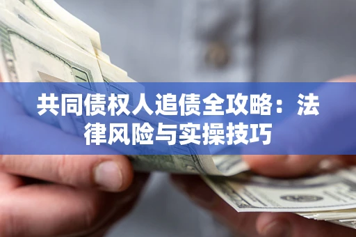 武汉共同债权人追债全攻略：法律风险与实操技巧