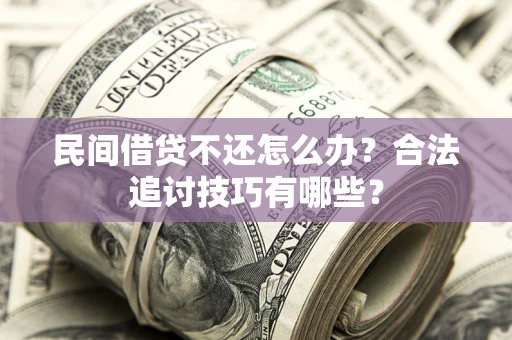 武汉民间借贷不还怎么办？合法追讨技巧有哪些？