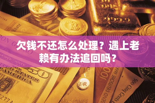 武汉欠钱不还怎么处理？遇上老赖有办法追回吗？