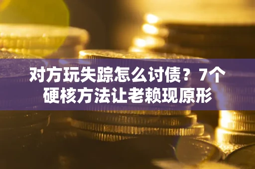 武汉对方玩失踪怎么讨债？7个硬核方法让老赖现原形