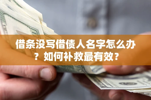 武汉借条没写借债人名字怎么办？如何补救最有效？