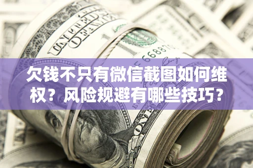 武汉欠钱不只有微信截图如何维权？风险规避有哪些技巧？