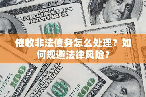 武汉催收非法债务怎么处理？如何规避法律风险？