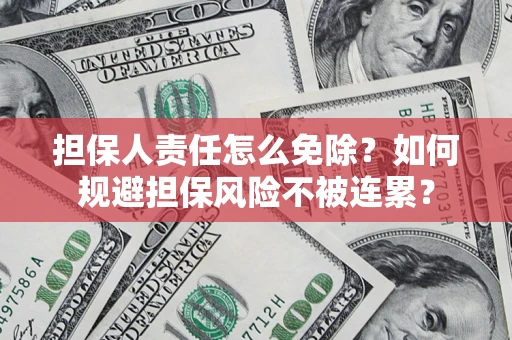 武汉担保人责任怎么免除？如何规避担保风险不被连累？