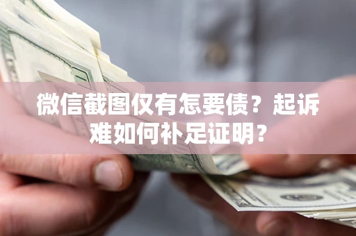 武汉微信截图仅有怎要债？起诉难如何补足证明？
