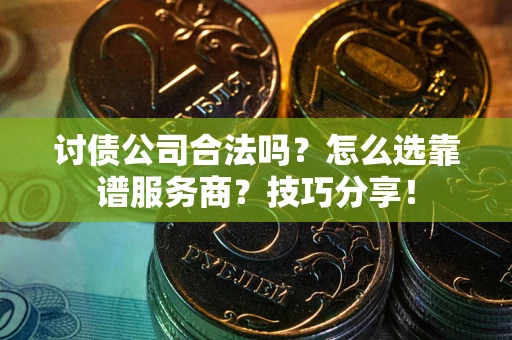 武汉讨债公司合法吗？怎么选靠谱服务商？技巧分享！