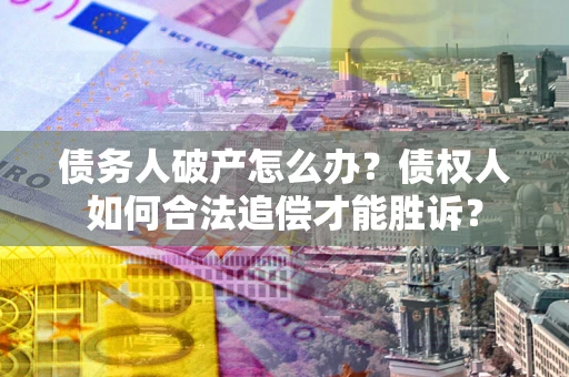 武汉债务人破产怎么办？债权人如何合法追偿才能胜诉？