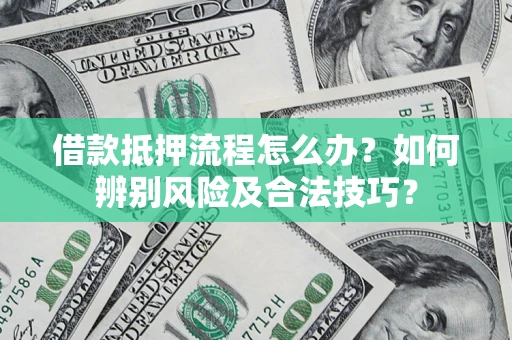 武汉借款抵押流程怎么办？如何辨别风险及合法技巧？
