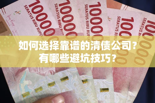 武汉如何选择靠谱的清债公司？有哪些避坑技巧？
