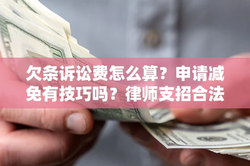武汉欠条诉讼费怎么算？申请减免有技巧吗？律师支招合法省钱