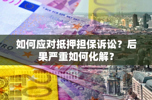 武汉如何应对抵押担保诉讼？后果严重如何化解？