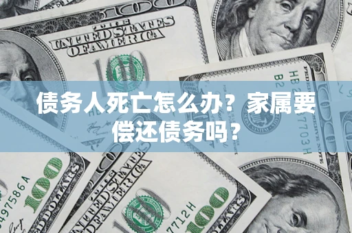 武汉债务人死亡怎么办？家属要偿还债务吗？
