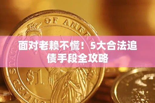 武汉面对老赖不慌！5大合法追债手段全攻略