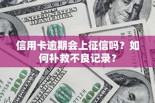 武汉信用卡逾期会上征信吗？如何补救不良记录？