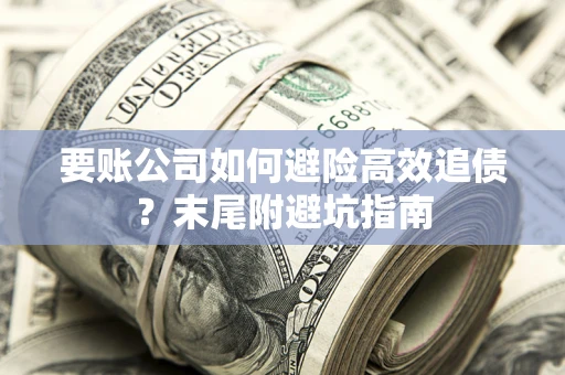 武汉要账公司如何避险高效追债？末尾附避坑指南