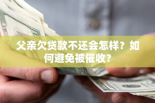 武汉父亲欠贷款不还会怎样？如何避免被催收？