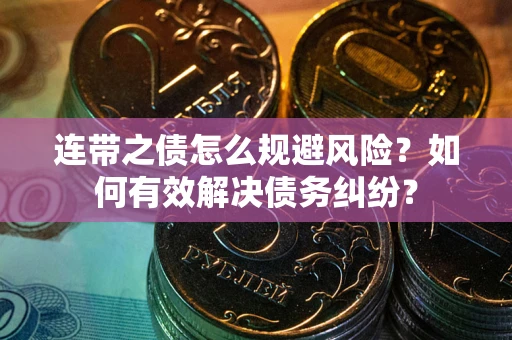 武汉连带之债怎么规避风险？如何有效解决债务纠纷？