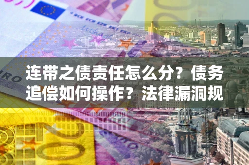 武汉连带之债责任怎么分？债务追偿如何操作？法律漏洞规避指南