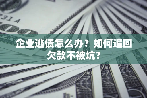 武汉企业逃债怎么办？如何追回欠款不被坑？