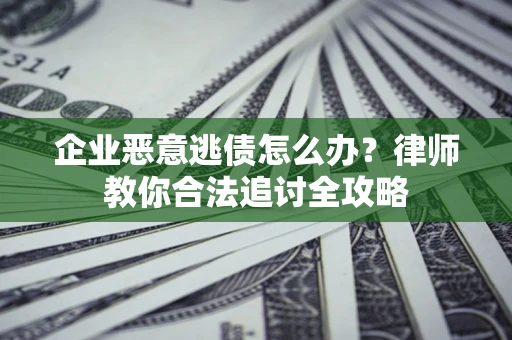 武汉企业恶意逃债怎么办？律师教你合法追讨全攻略