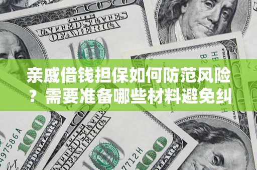 武汉亲戚借钱担保如何防范风险？需要准备哪些材料避免纠纷？