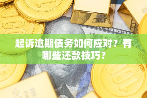 武汉起诉逾期债务如何应对？有哪些还款技巧？