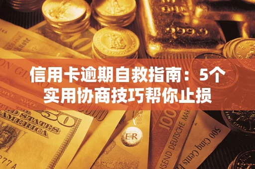 武汉信用卡逾期自救指南：5个实用协商技巧帮你止损