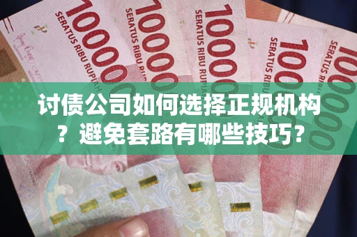 武汉讨债公司如何选择正规机构？避免套路有哪些技巧？