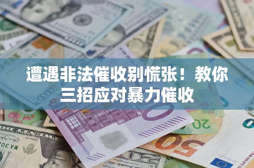 武汉遭遇非法催收别慌张！教你三招应对暴力催收