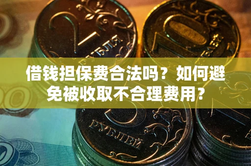 武汉借钱担保费合法吗？如何避免被收取不合理费用？