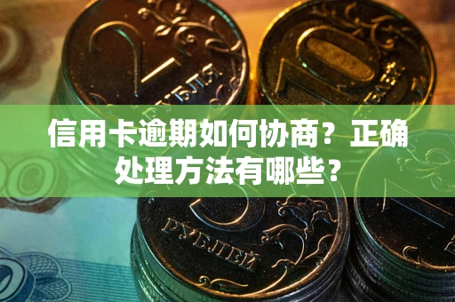 武汉信用卡逾期如何协商？正确处理方法有哪些？