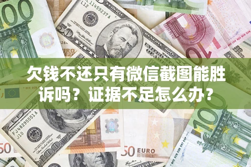 武汉欠钱不还只有微信截图能胜诉吗？证据不足怎么办？