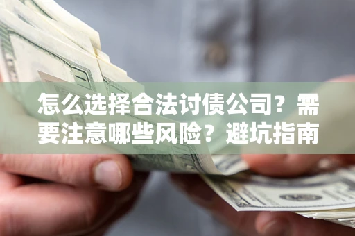 武汉怎么选择合法讨债公司？需要注意哪些风险？避坑指南来了！
