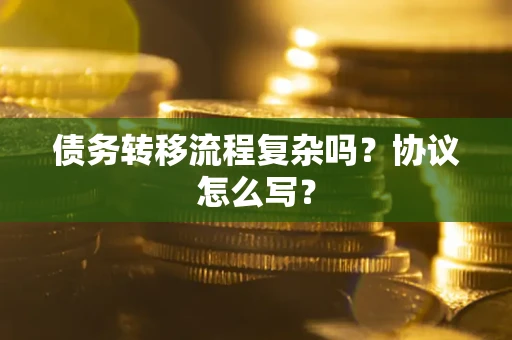 武汉债务转移流程复杂吗？协议怎么写？