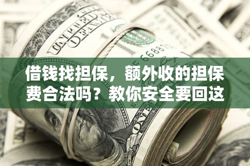 武汉借钱找担保，额外收的担保费合法吗？教你安全要回这笔钱