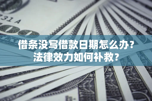 武汉借条没写借款日期怎么办？法律效力如何补救？