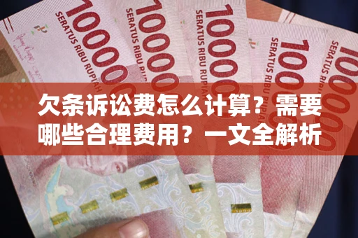 武汉欠条诉讼费怎么计算？需要哪些合理费用？一文全解析
