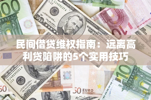 武汉民间借贷维权指南：远离高利贷陷阱的5个实用技巧