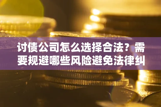 武汉讨债公司怎么选择合法?需要规避哪些风险避免法律纠纷? 武汉讨债公司怎么选择合法?需要规避哪些风险避免法律纠纷?