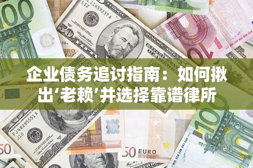 武汉企业债务追讨指南：如何揪出‘老赖’并选择靠谱律所
