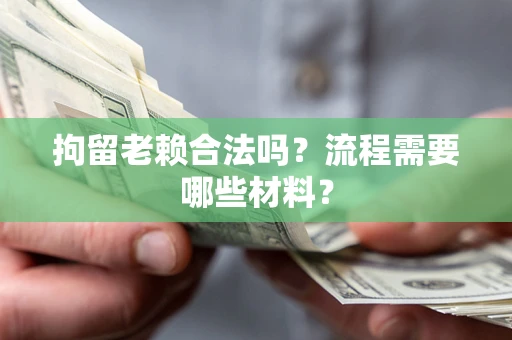 武汉拘留老赖合法吗？流程需要哪些材料？