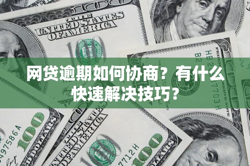 武汉网贷逾期如何协商？有什么快速解决技巧？