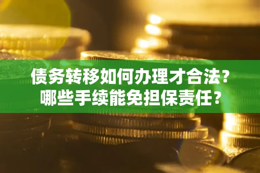 武汉债务转移如何办理才合法？哪些手续能免担保责任？