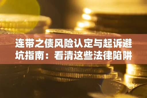 武汉连带之债风险认定与起诉避坑指南：看清这些法律陷阱，避免无辜背债