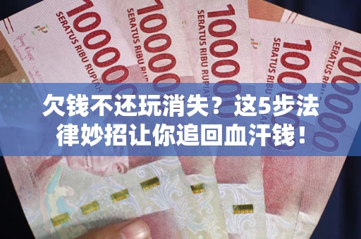 武汉欠钱不还玩消失？这5步法律妙招让你追回血汗钱！