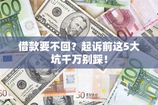 武汉借款要不回？起诉前这5大坑千万别踩！