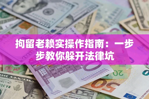 武汉拘留老赖实操作指南：一步步教你躲开法律坑